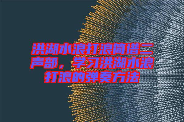 洪湖水浪打浪簡譜二聲部，學習洪湖水浪打浪的彈奏方法