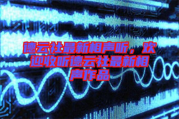 德云社最新相聲聽(tīng)，歡迎收聽(tīng)德云社最新相聲作品