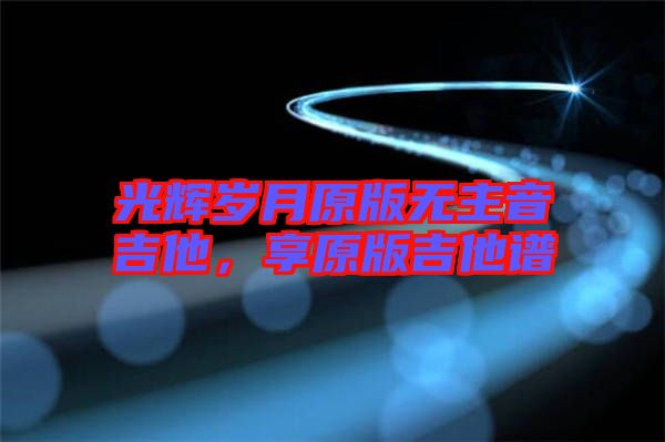 光輝歲月原版無主音吉他，享原版吉他譜