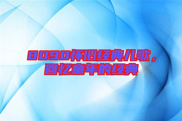 8090懷舊經(jīng)典兒歌，回憶童年的經(jīng)典