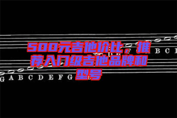 500元吉他價(jià)比，推薦入門級(jí)吉他品牌和型號(hào)