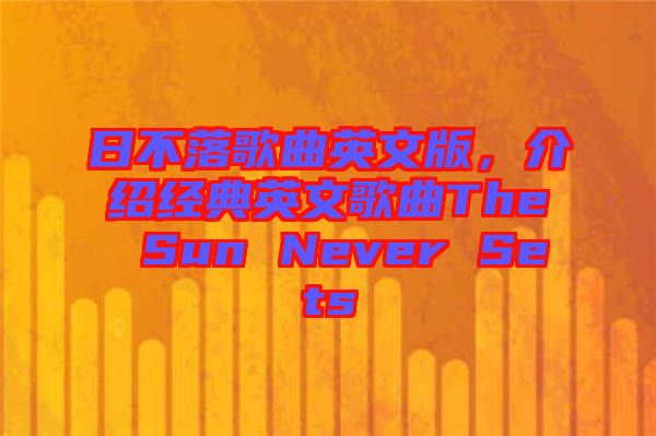 日不落歌曲英文版，介紹經(jīng)典英文歌曲The Sun Never Sets