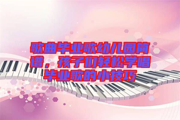 歌曲畢業(yè)歌幼兒園簡譜，孩子們輕松學唱畢業(yè)歌的小技巧