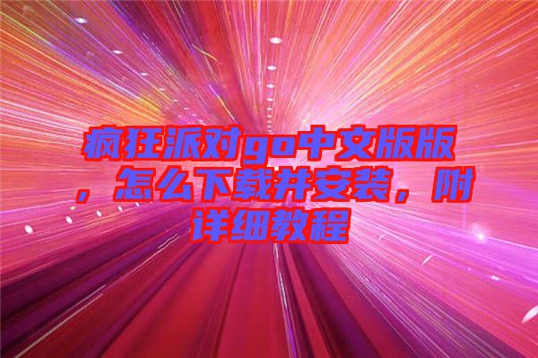 瘋狂派對go中文版版，怎么下載并安裝，附詳細(xì)教程