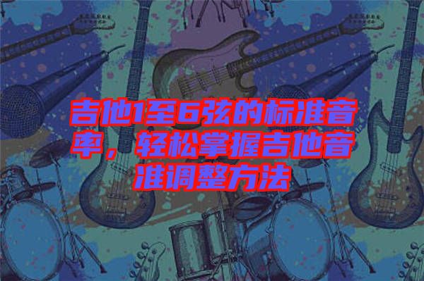 吉他1至6弦的標(biāo)準(zhǔn)音率，輕松掌握吉他音準(zhǔn)調(diào)整方法