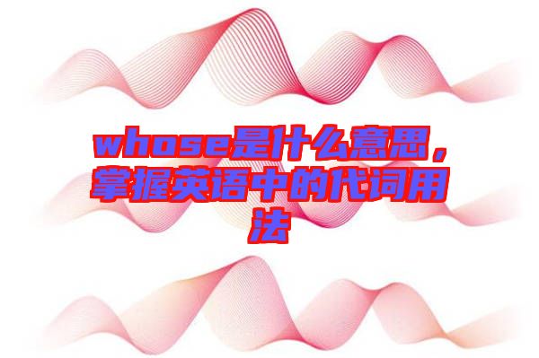 whose是什么意思，掌握英語中的代詞用法