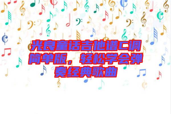 光良童話吉他譜C調簡單版，輕松學會彈奏經典歌曲