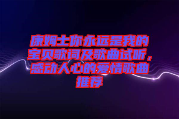 康姆士你永遠(yuǎn)是我的寶貝歌詞及歌曲試聽，感動(dòng)人心的愛情歌曲推薦