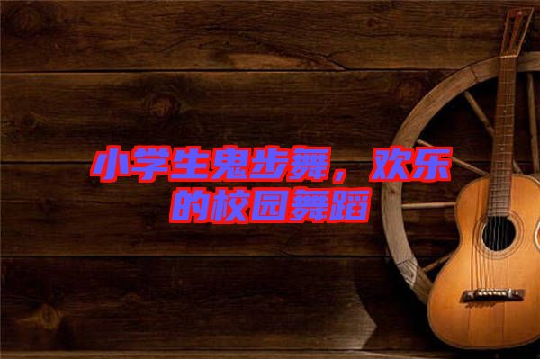 小學(xué)生鬼步舞，歡樂的校園舞蹈