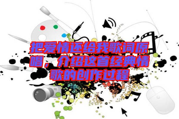 把愛情還給我歌詞原唱，介紹這首經(jīng)典情歌的創(chuàng)作過程