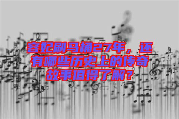 容妃刷馬桶27年，還有哪些歷史上的傳奇故事值得了解？