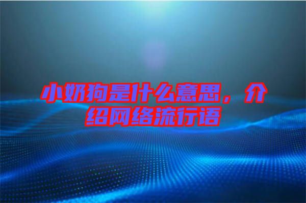 小奶狗是什么意思，介紹網(wǎng)絡(luò)流行語(yǔ)