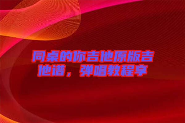 同桌的你吉他原版吉他譜，彈唱教程享