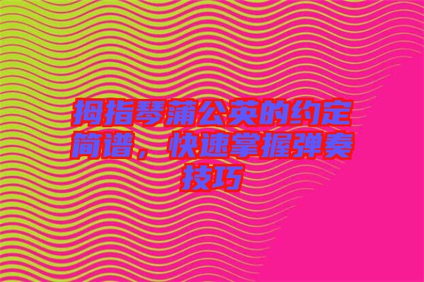 拇指琴蒲公英的約定簡(jiǎn)譜，快速掌握彈奏技巧
