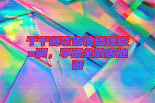 千千闕歌吉他譜原版e調(diào)，享最全的吉他譜