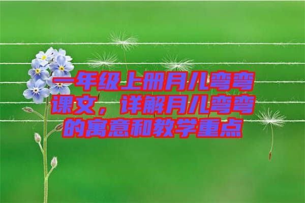 一年級上冊月兒彎彎課文，詳解月兒彎彎的寓意和教學(xué)重點