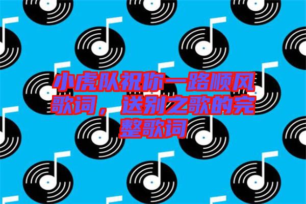 小虎隊祝你一路順風(fēng)歌詞，送別之歌的完整歌詞