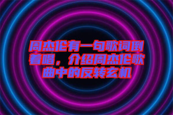 周杰倫有一句歌詞倒著唱，介紹周杰倫歌曲中的反轉(zhuǎn)玄機(jī)