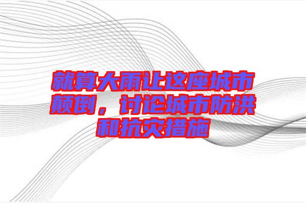 就算大雨讓這座城市顛倒，討論城市防洪和抗災(zāi)措施