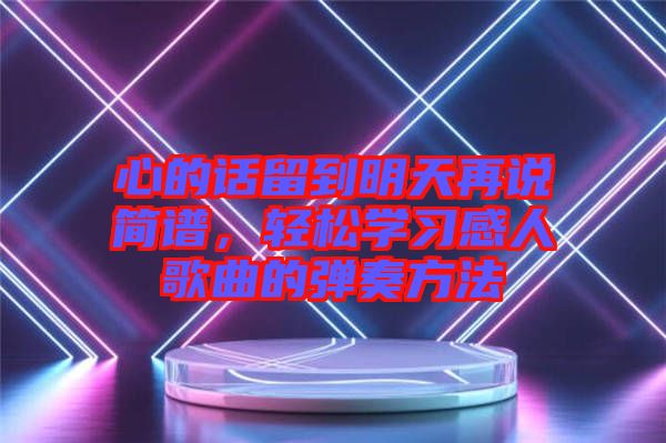 心的話留到明天再說簡(jiǎn)譜，輕松學(xué)習(xí)感人歌曲的彈奏方法