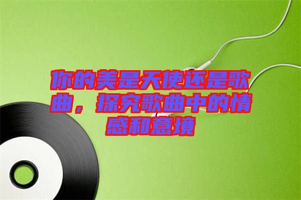 你的美是天使還是歌曲，探究歌曲中的情感和意境