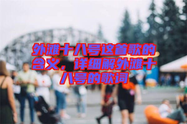 外灘十八號(hào)這首歌的含義，詳細(xì)解外灘十八號(hào)的歌詞