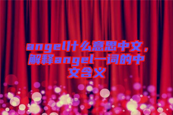 angel什么意思中文，解釋angel一詞的中文含義