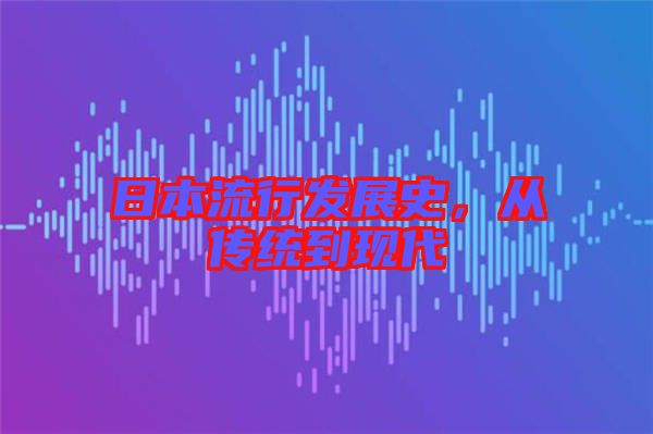 日本流行發(fā)展史，從傳統(tǒng)到現(xiàn)代
