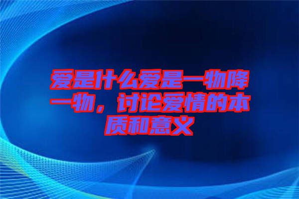 愛是什么愛是一物降一物，討論愛情的本質(zhì)和意義