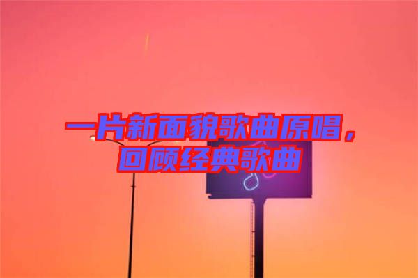 一片新面貌歌曲原唱，回顧經(jīng)典歌曲