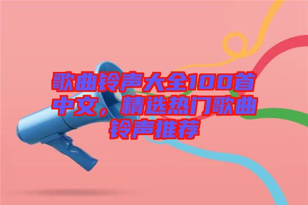 歌曲鈴聲大全100首中文，精選熱門歌曲鈴聲推薦