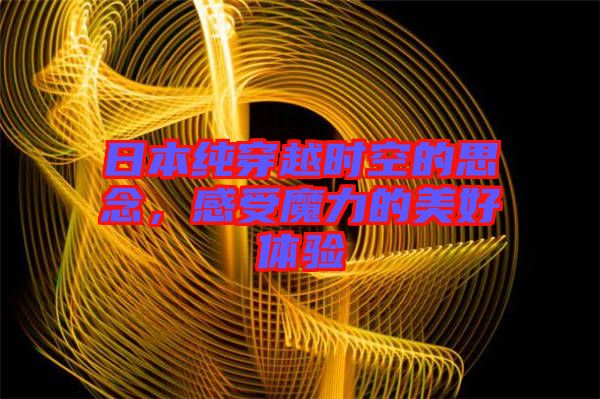 日本純穿越時(shí)空的思念，感受魔力的美好體驗(yàn)