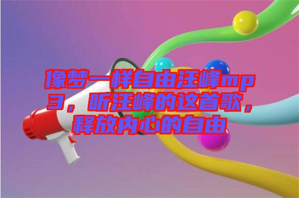 像夢一樣自由汪峰mp3，聽汪峰的這首歌，釋放內(nèi)心的自由