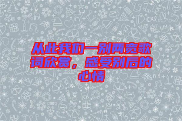 從此我們一別兩寬歌詞欣賞，感受別后的心情