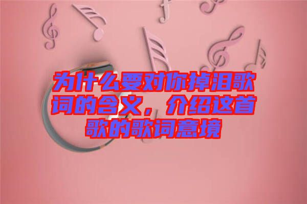 為什么要對你掉淚歌詞的含義，介紹這首歌的歌詞意境