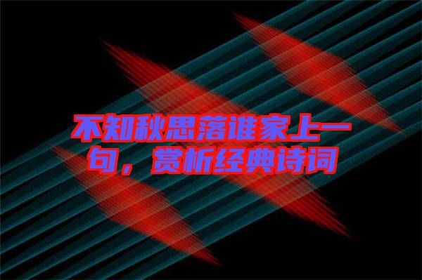 不知秋思落誰(shuí)家上一句，賞析經(jīng)典詩(shī)詞