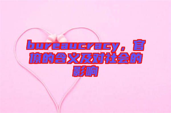 bureaucracy，官僚的含義及對(duì)社會(huì)的影響