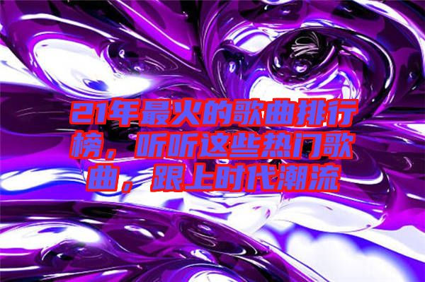 21年最火的歌曲排行榜，聽聽這些熱門歌曲，跟上時(shí)代潮流