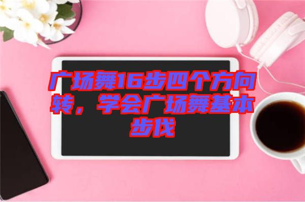 廣場(chǎng)舞16步四個(gè)方向轉(zhuǎn)，學(xué)會(huì)廣場(chǎng)舞基本步伐