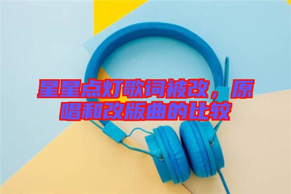 星星點燈歌詞被改，原唱和改版曲的比較