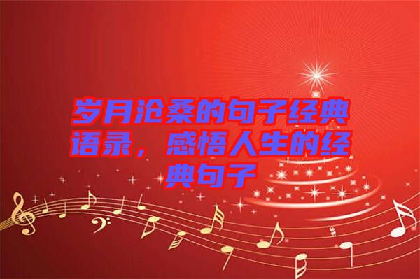 歲月滄桑的句子經(jīng)典語(yǔ)錄，感悟人生的經(jīng)典句子