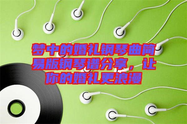 夢(mèng)中的婚禮鋼琴曲簡(jiǎn)易版鋼琴譜分享，讓你的婚禮更浪漫