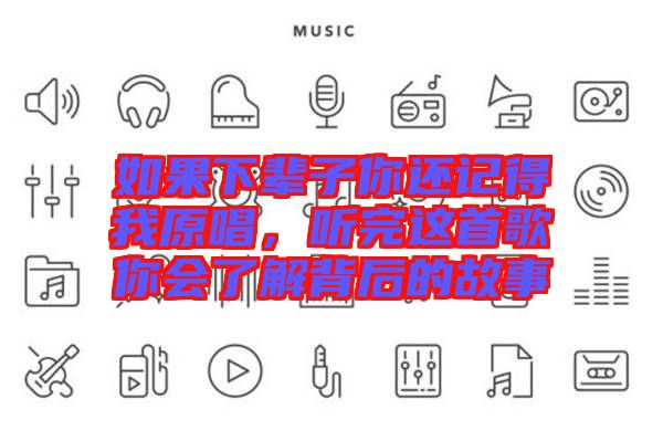 如果下輩子你還記得我原唱，聽完這首歌你會了解背后的故事