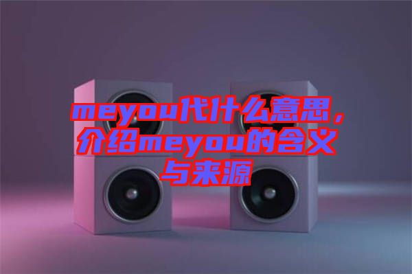 meyou代什么意思，介紹meyou的含義與來(lái)源