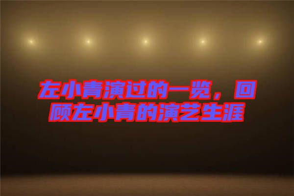 左小青演過(guò)的一覽，回顧左小青的演藝生涯