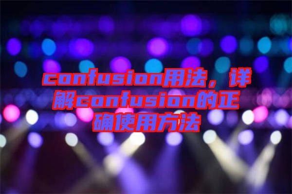 confusion用法，詳解confusion的正確使用方法
