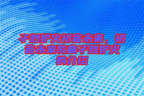 孑然妒火初音未來，初音未來歌曲孑然妒火的介紹