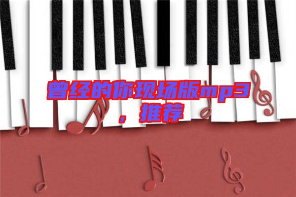 曾經(jīng)的你現(xiàn)場(chǎng)版mp3，推薦