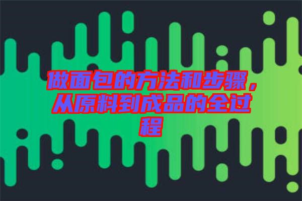做面包的方法和步驟，從原料到成品的全過程