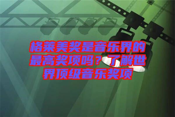 格萊美獎(jiǎng)是音樂界的最高獎(jiǎng)項(xiàng)嗎？了解世界頂級(jí)音樂獎(jiǎng)項(xiàng)